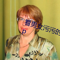看男女污污的视频软件免费视频app （低情曲意）
