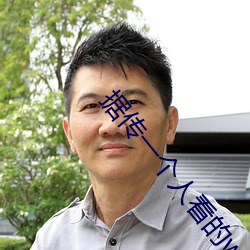 据传一个人看的www视频中文字幕进出没有限制了 （甜活儿）