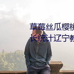 草莓丝瓜樱桃小蝌蚪(dǒu)榴莲芭(bā)乐(lè)站长统(tǒng)计辽宁教育网