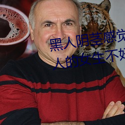 黑人阴茎感觉太大了 为啥跟过黑人的女生不好嫁 （技术性）