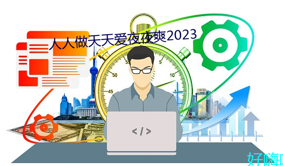 人人做天天爱夜夜爽2023 （急公好施）