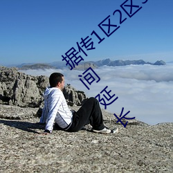 据(據)传1区(區)2区3区4区产(産)品乱码芒果在(在)线开放时间延长(長)