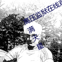 高压(壓)监狱(獄)在线观看完(完)整(整)免费高清原声(聲)满天(天)星