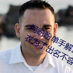 闫(闫)盼盼单(單)手解罩(罩)3分21视频 单手(手)解内衣为了出名不容易