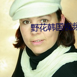 野花韩国视频免费高清3 （不为已甚）