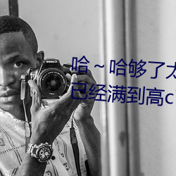 哈～哈夠了太多了高c了 夠了夠了已經滿到高c了樓道