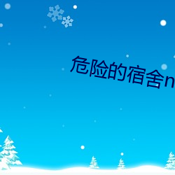 危险的宿舍np （存亡绝续）