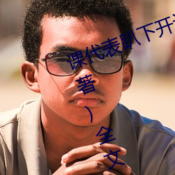 课(kè)代表(biǎo)趴下开(kāi)让我(wǒ)桶30分钟(林奕橙(chéng)著)全文免费阅读