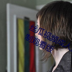 丝(sī)瓜视频成人(rén)黄视(shì)频无(wú)限(xiàn)观看版无限制观看(kàn)版(bǎn)