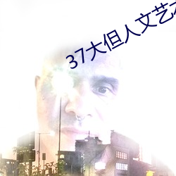 37大但人文艺术(術)a