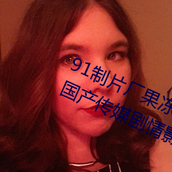 91制片厂果冻传媒(méi)大象(xiàng)传媒(méi)完整版:国产(chǎn)传媒剧情影视高清(qīng)在