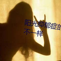 阳光抑郁症的人(rén)和正(zhèng)常人有什么不一样
