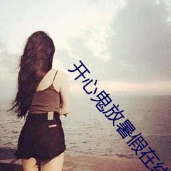 开心(xīn)鬼(guǐ)放暑假在线(xiàn)观看(kàn)免费