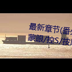 最新章节(番外3 受用玩具lay攻(含蒙眼/控S/按摩棒尿)) （原索动物）