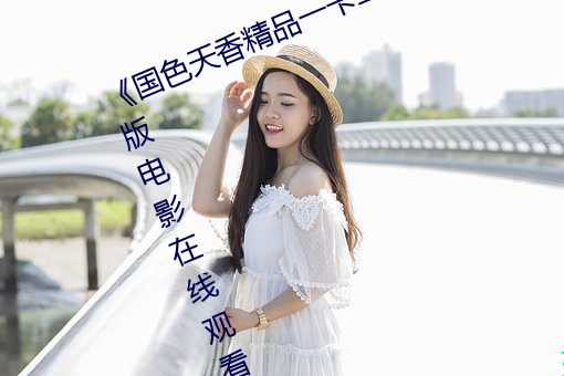 《国色天香精品一卡二卡三卡》完整版电影在线观看 （予智予雄）
