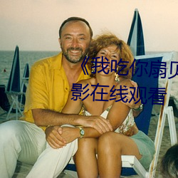 《我(我)吃你扇贝三(三)十分钟视频》电(電)影(影)在线观(觀)看