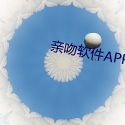亲吻软件APP免费 （息怒）