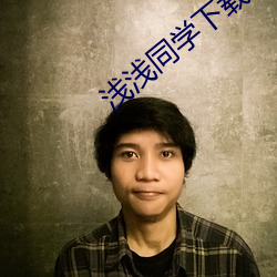 浅浅同学(xué)下(xià)载