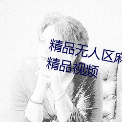 精品无人区麻豆乱码1区2区超多精品视频 （头昏脑闷