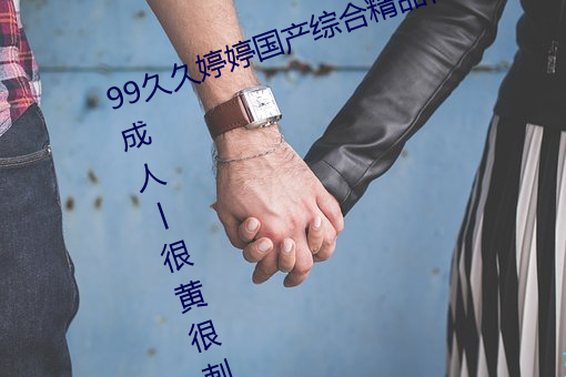 99久久婷婷國産綜合精品青草歐美成人丨很黃很刺激的18禁止