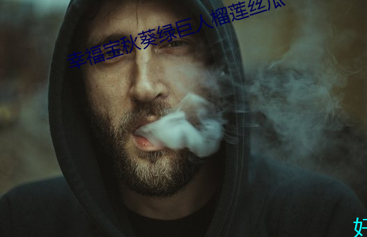 幸福宝(寶)秋(秋)葵(葵)绿(綠)巨人(人)榴莲丝瓜(瓜)