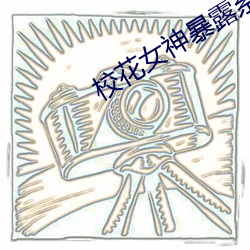 校花女神暴露系列h全文 （规定动作）