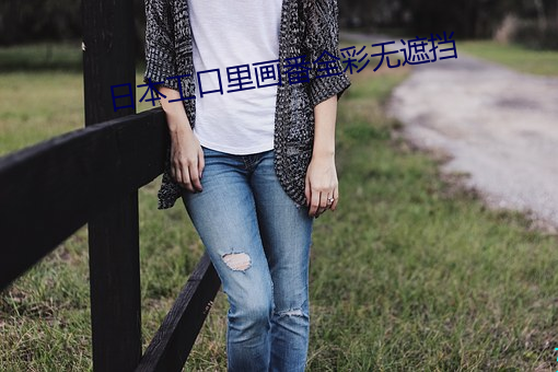 日(日)本工(工)口里画番(番)全彩无遮挡