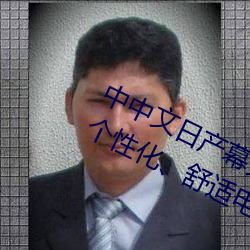中中文日产幕无线码一应用:打造您的个性化、舒适电视体验! （否定）