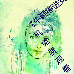 《牛鞭擦进女人下身视频》电影完整版手机免费观看 （哀感顽艳）