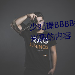 少妇(婦)搡(搡)BBBB搡BBB搡据(據)说(說)全是感兴趣的内容