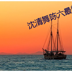 沈清舞陈六最新章(zhāng)节