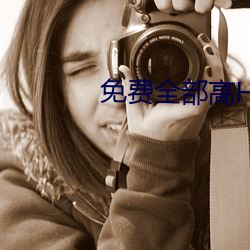 免费全部高H视频无码软件 （不法）