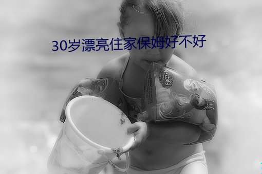 30岁漂亮住家保姆好不好 根深蒂结）