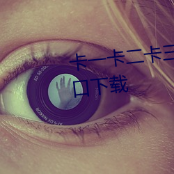 卡一卡二卡三视频无人区乱码(mǎ)入口下载(zài)