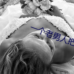 一个老(老)男人把我下(下)边玩肿了