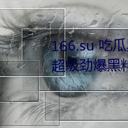 166.su 吃瓜黑料网址:一款专门看超级劲爆黑料、绯闻平台 （神勇）