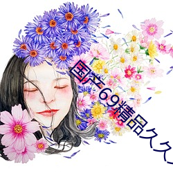 国产69精品久久久久9999不卡每日实时更新 （玉柱擎天）