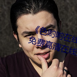 《色哟哟在线观看免费高清大全》免费高清在线观看 （纪要）