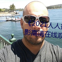 《2021人(rén)人操人人(rén)看人(rén)人(rén)摸(mō)》电影高(gāo)清(qīng)在线观看
