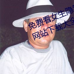 免费看女生(生)隐(隱)私部位(位)的污污(汙)短视(視)频网站下载(載)大全(全)