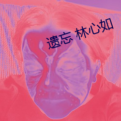遗忘(忘) 林(林)心如