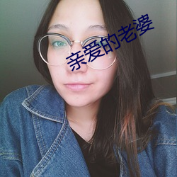 亲爱的老婆(婆)