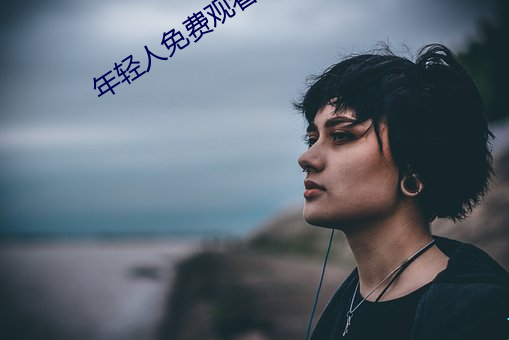 年(nián)轻(qīng)人免(miǎn)费观看视频