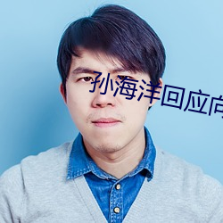 孙海洋(yáng)回应向人贩索(suǒ)赔(péi)500