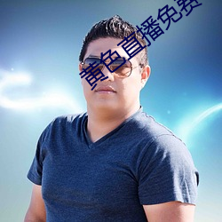 黄色直(直)播(播)免(免)费
