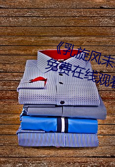 《乳旋风未增(zēng)删樱花(huā)带(dài)翻译》全集免(miǎn)费在线(xiàn)观看(kàn)