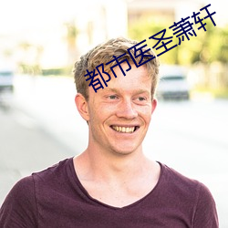 都市医圣萧轩 （任贤使能）
