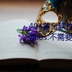 404黃台軟件十大禁用下載入口免費ios:不需要登錄就可以體