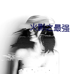 火(火)影之(之)最(最)强