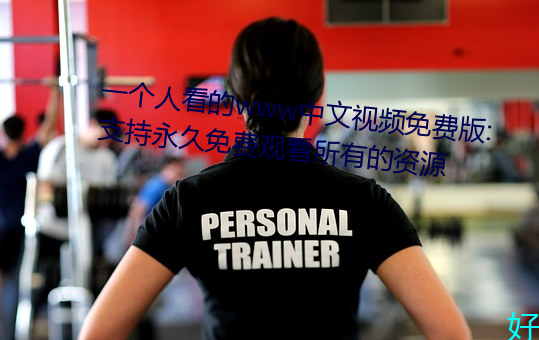 一(一)个人看的www中文视频(頻)免费版:支持永久免费(費)观看所有(有)的资源